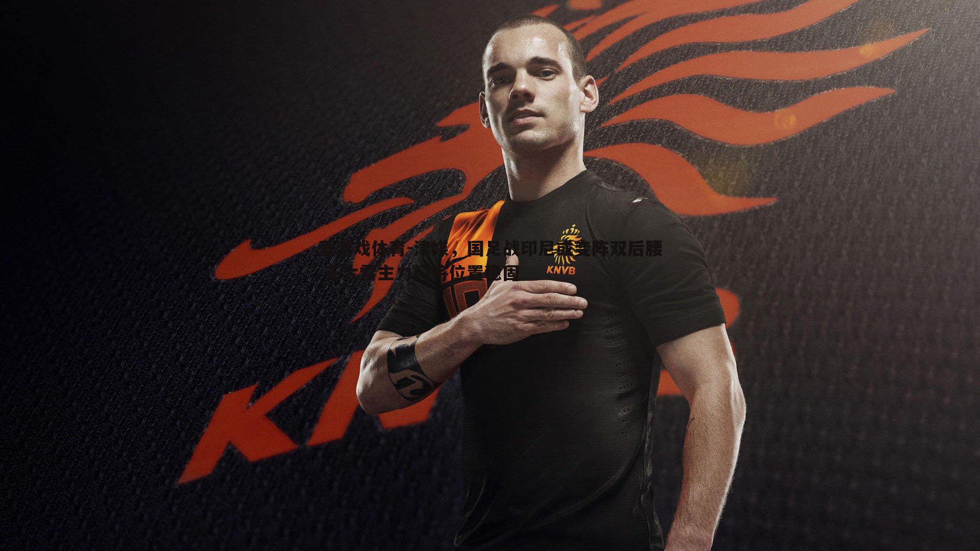 津媒,国足战印尼或变阵双后腰 王大雷主力门将位置稳固