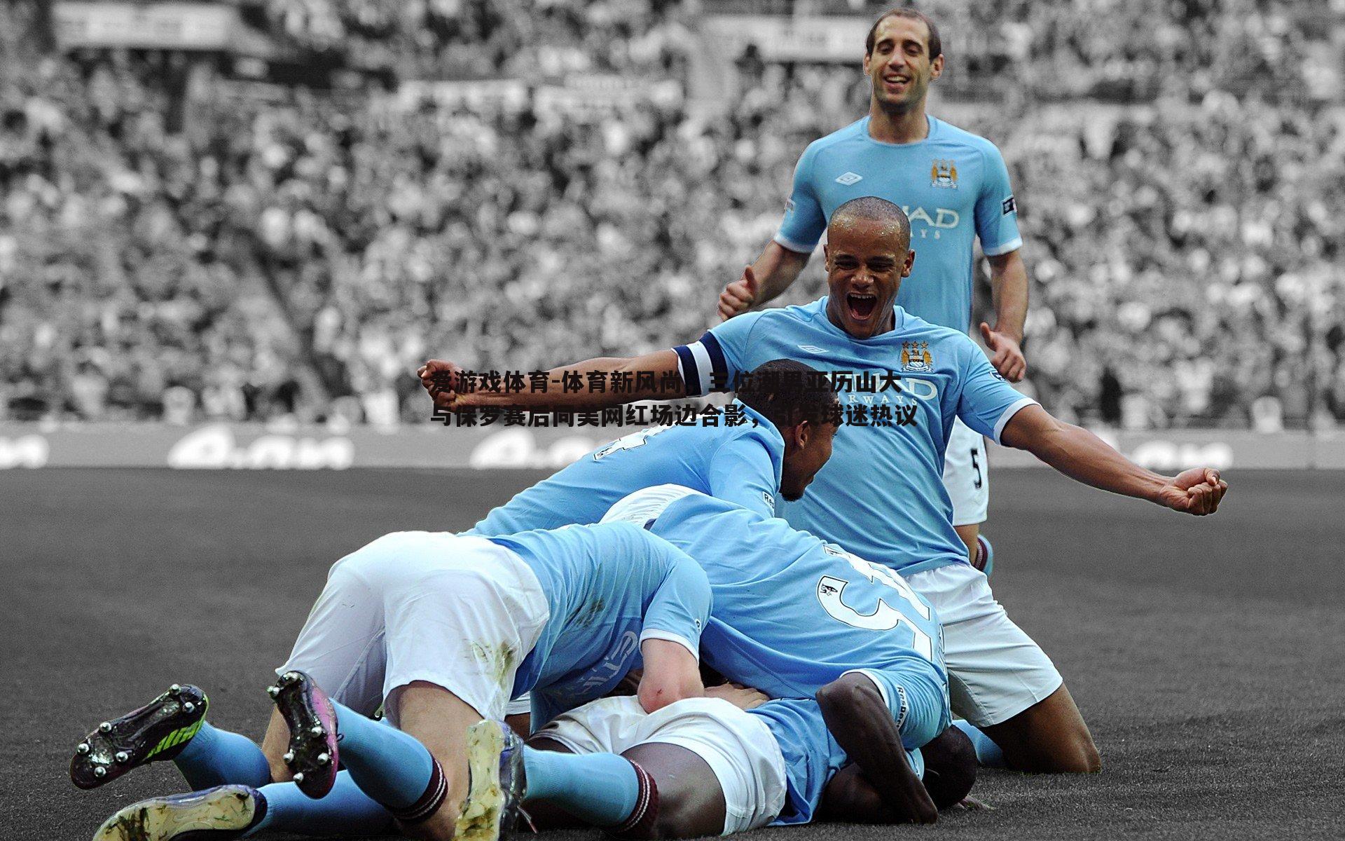 体育新风尚,三位潮男亚历山大与保罗赛后同美网红场边合影,引发球迷热议