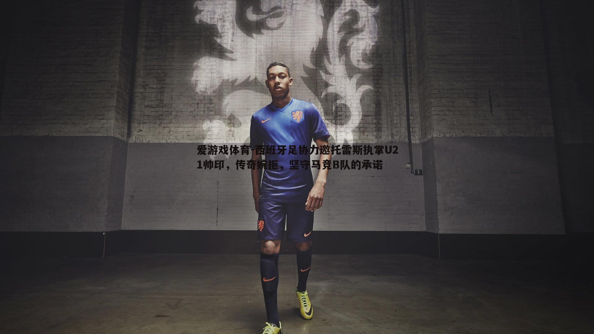 西班牙足协力邀托雷斯执掌U21帅印，传奇婉拒，坚守马竞B队的承诺