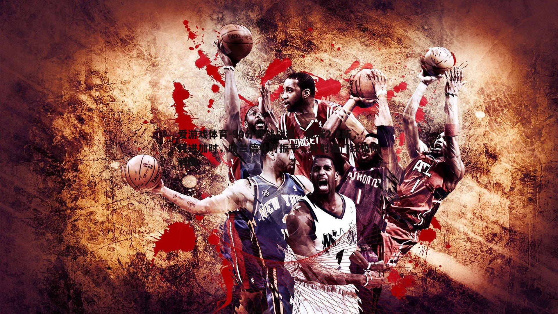 90分钟战战报,曼城2-2新月进加时,哈兰德补时扳平,补射遭门线极限解围