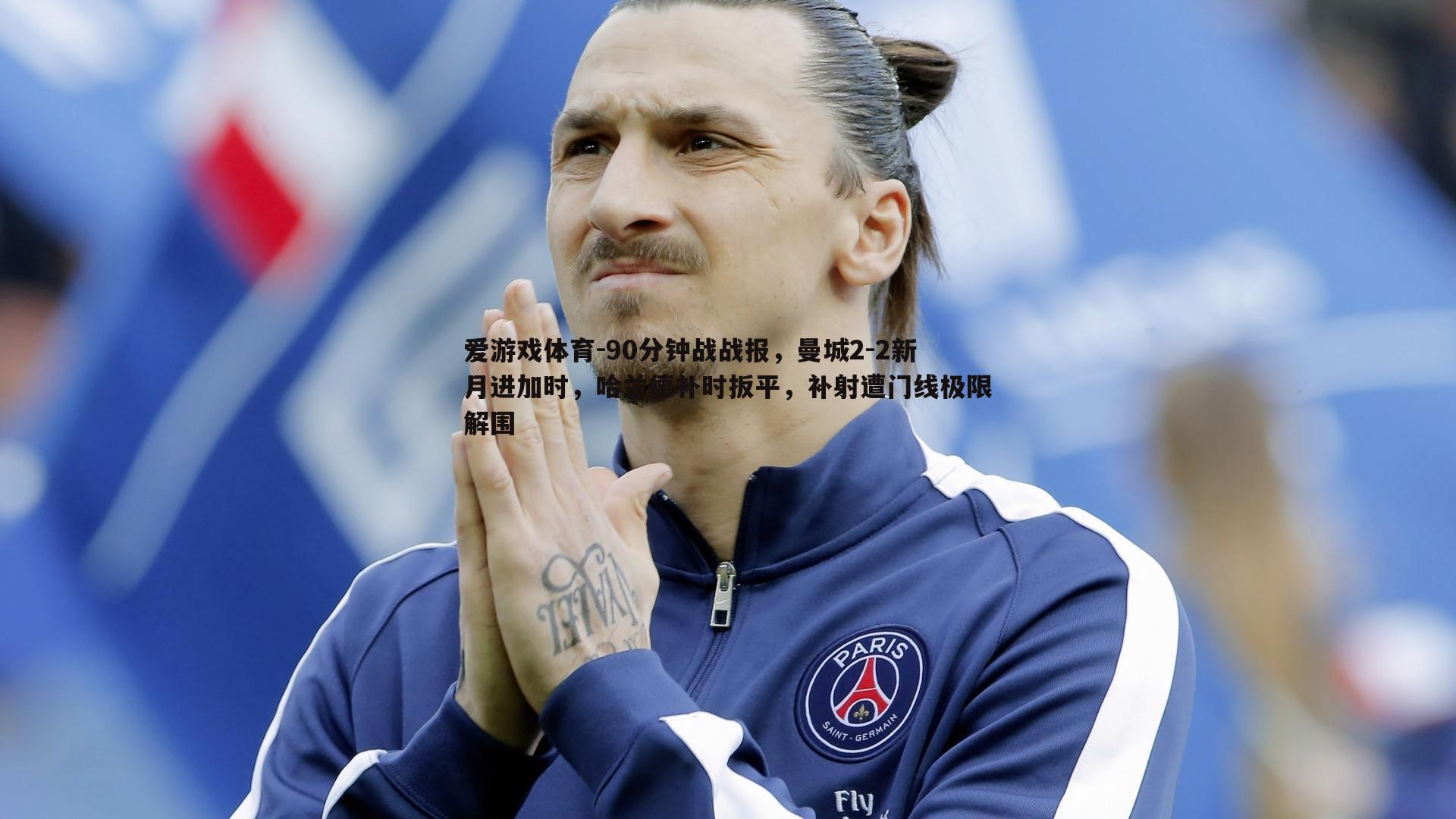 90分钟战战报,曼城2-2新月进加时,哈兰德补时扳平,补射遭门线极限解围