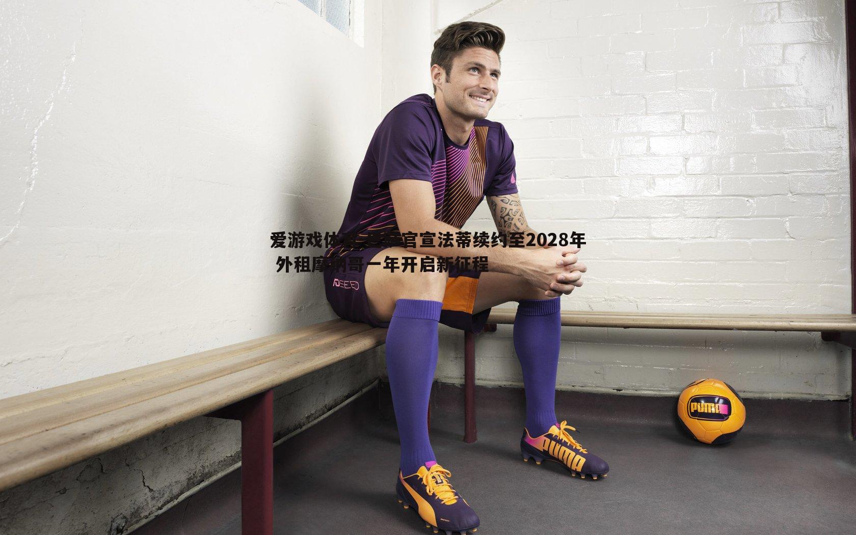 巴萨官宣法蒂续约至2028年 外租摩纳哥一年开启新征程