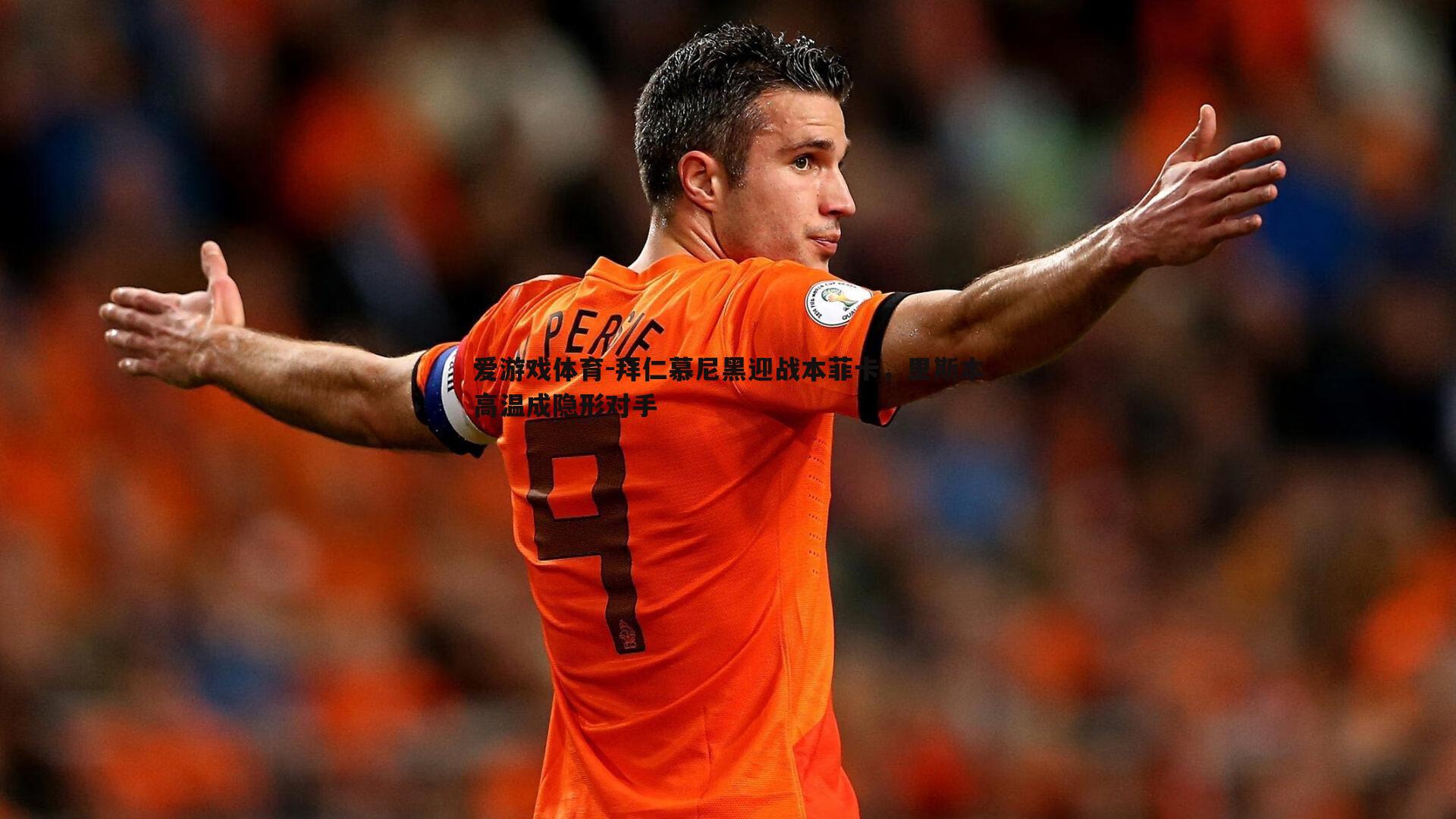 拜仁慕尼黑迎战本菲卡,里斯本高温成隐形对手