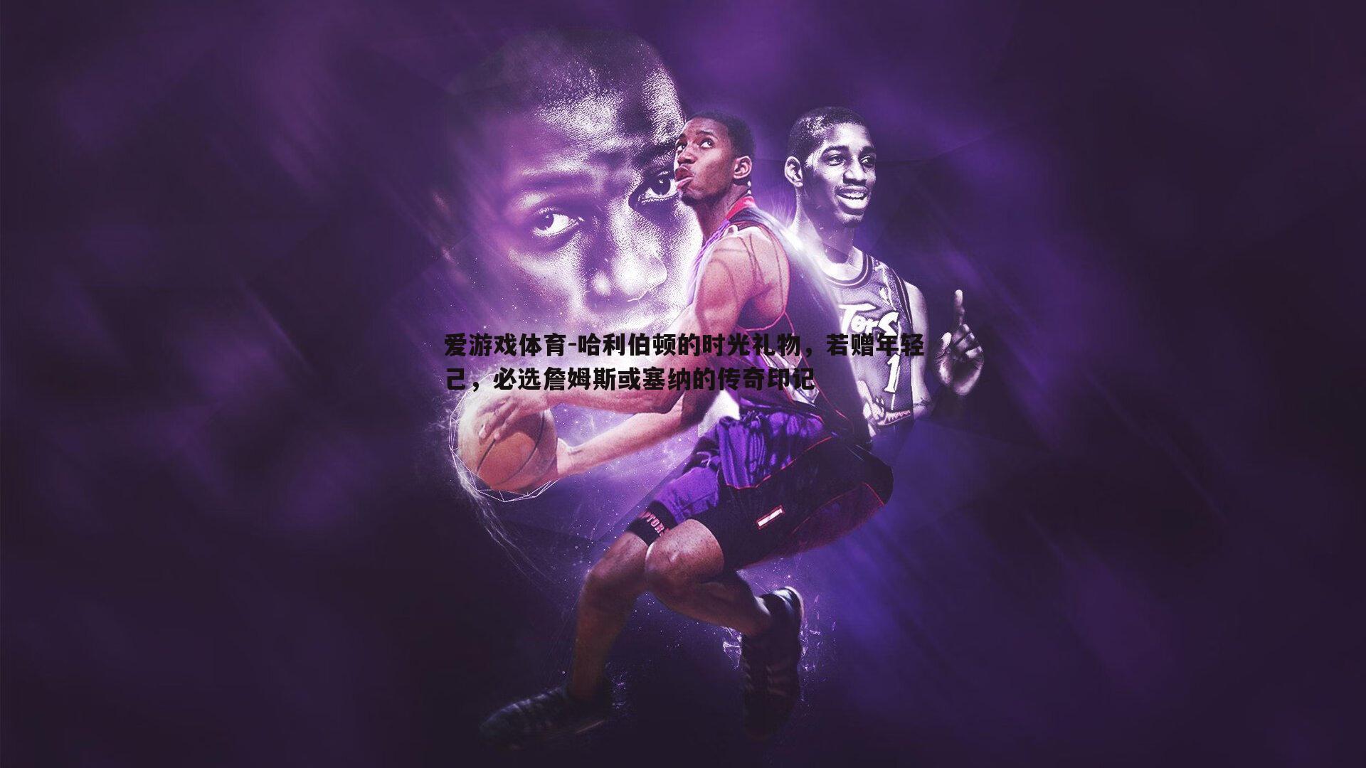 哈利伯顿的时光礼物,若赠年轻己,必选詹姆斯或塞纳的传奇印记