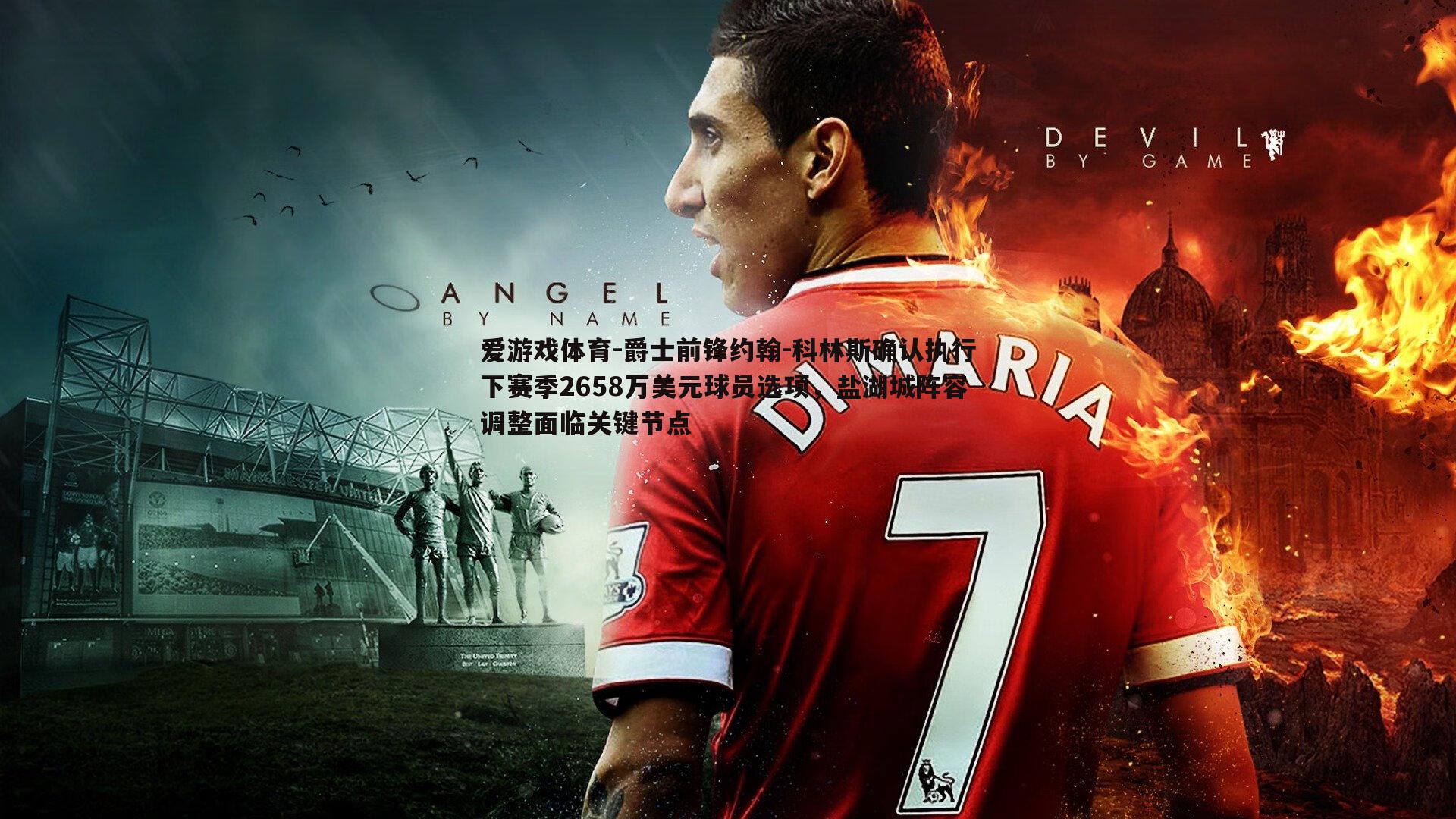 爵士前锋约翰-科林斯确认执行下赛季2658万美元球员选项，盐湖城阵容调整面临关键节点