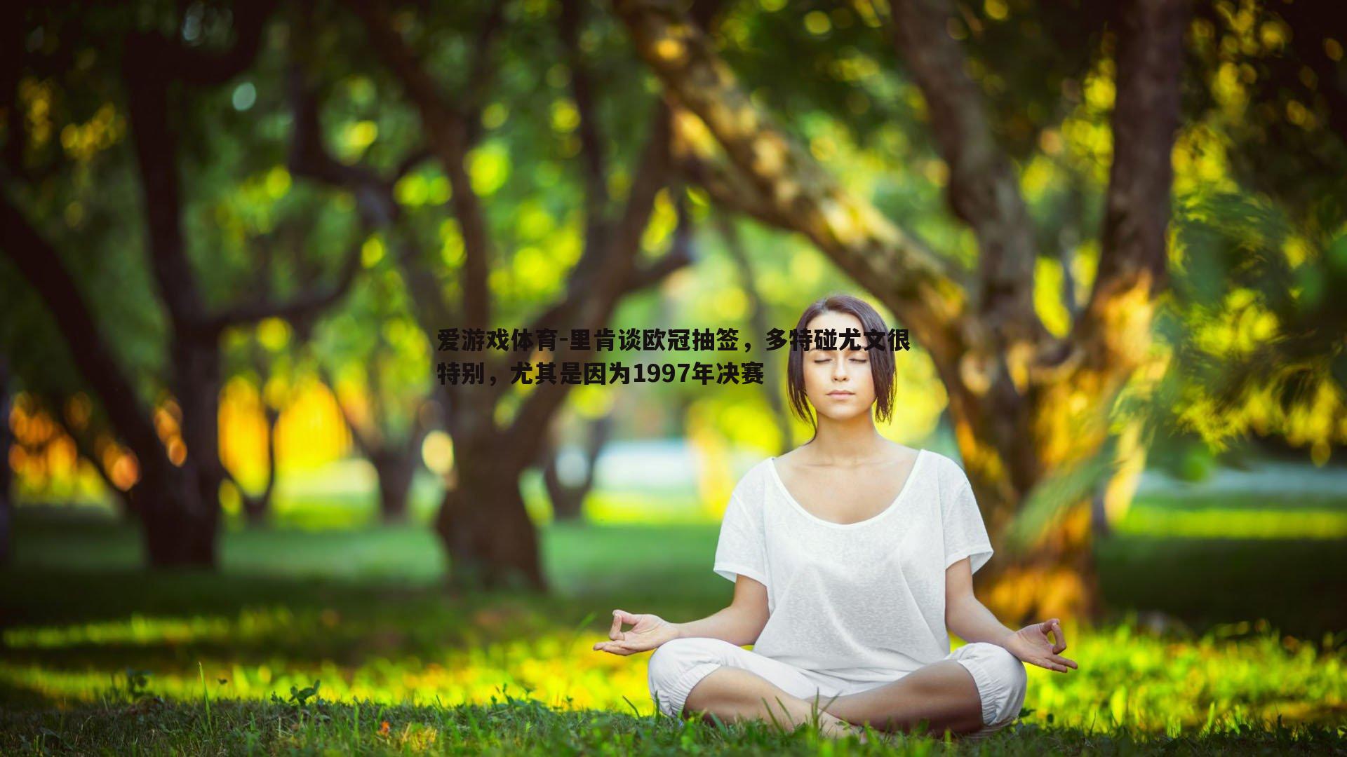 里肯谈欧冠抽签，多特碰尤文很特别，尤其是因为1997年决赛