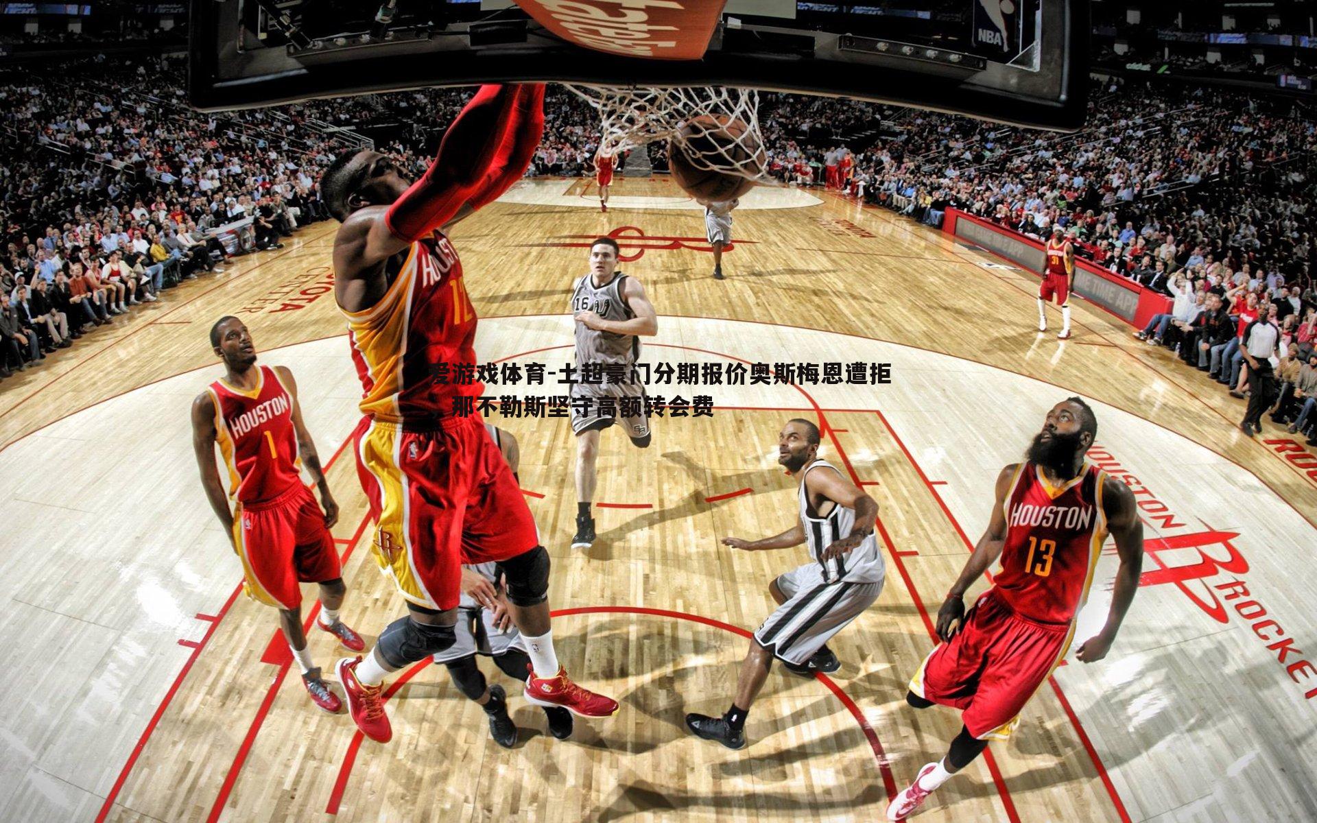 土超豪门分期报价奥斯梅恩遭拒，那不勒斯坚守高额转会费